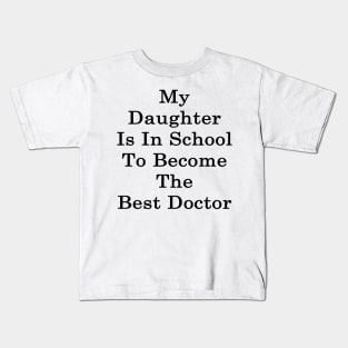 My Daughter Is In School To Become The Best Doctor Kids T-Shirt